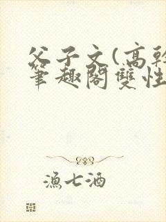 父子文(高干)笔趣阁双性