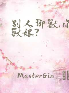 别人御兽,你御兽娘?