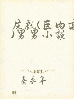 床戏(巨肉高h)男男小说