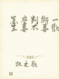 怎么判断一个女生喜不喜欢自己