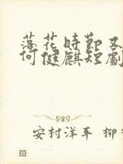 落花时节又逢君何健麒短剧