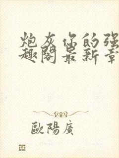 炮灰你的强来笔趣阁最新章节更新内