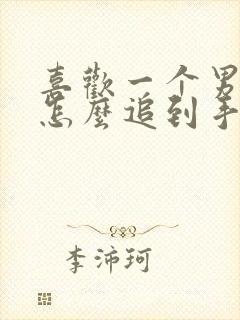 喜欢一个男孩子怎么追到手