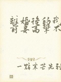 离婚后的我成为前妻高攀不起的神
