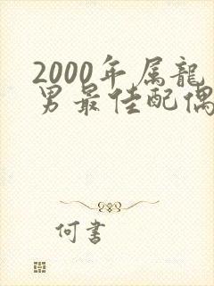 2000年属龙男最佳配偶属相
