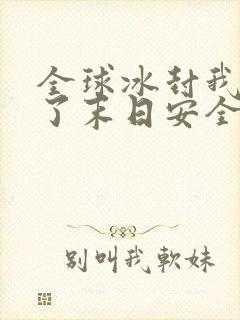 全球冰封我打造了末日安全屋下载全文