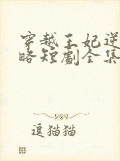 穿越王妃逆袭攻略短剧全集完整版