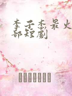 李子杰最火的三部短剧