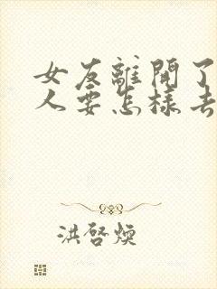 女友离开了,男人要怎样去挽回呢?