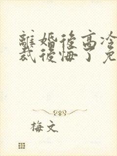 离婚后高冷女总裁后悔了免费