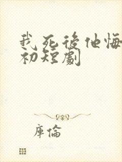 我死后他悔不当初短剧