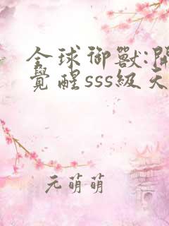 全球御兽:开局觉醒sss级天赋