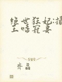 绝世狂妃:摄政王嗜宠妻