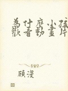 为什么小孩子喜欢看动画片