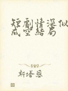 短剧情深似海终成空结局