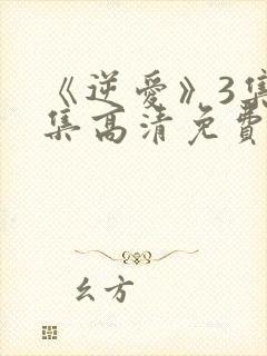 《逆爱》3集全集高清免费观看