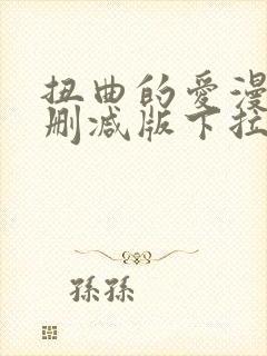 扭曲的爱漫画无删减版下拉式