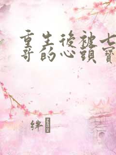 重生后被七个哥哥的心头宝