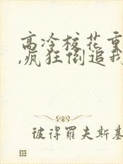 高冷校花重生了,疯狂倒追我