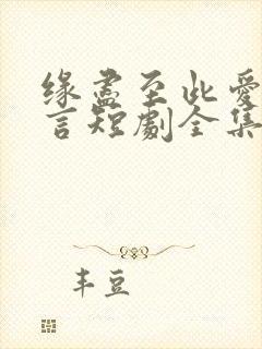 缘尽至此爱不再言短剧全集大结局