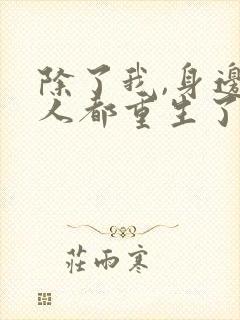 除了我,身边的人都重生了