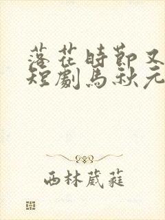 落花时节又逢君短剧马秋元