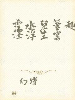 霍水儿笔趣阁霍泽浮生云