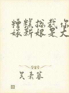 糟糕总裁你的替嫁新娘是大佬