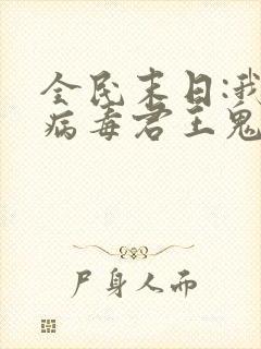 全民末日:我,病毒君王鬼神阎罗txt无删减
