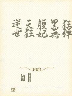 逆天腹黑狂女绝世狂妃无弹窗全文免费阅读