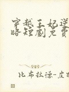 穿越王妃逆袭攻略短剧免费全集