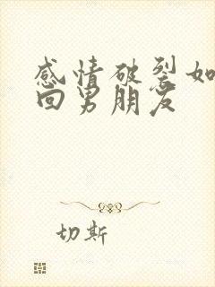 感情破裂如何挽回男朋友