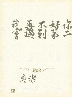 我再不好你也不会遇到第二个我