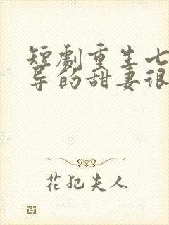 短剧重生七零领导的甜妻很野蛮