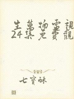 生万物电视剧第24集免费观看全集完整版