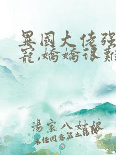 异国大佬强制霸宠,娇娇很难逃全本阅读