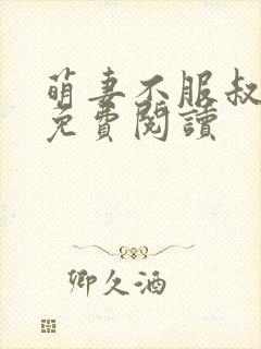 萌妻不服叔全文免费阅读