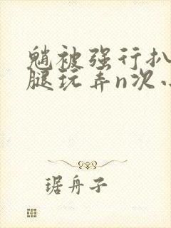 魈被强行扒开双腿玩弄n次小说