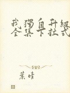 我独自升级漫画全集下拉式免费