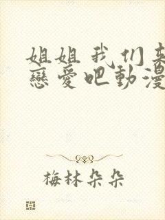 姐姐 我们来谈恋爱吧动漫