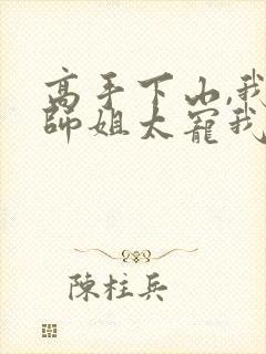 高手下山,我家师姐太宠我了小说