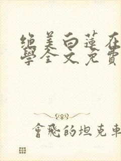 绝美白莲在线教学全文免费阅读小说