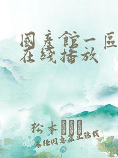 国产馆一区二区在线播放