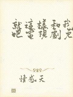 就这样和我恋爱吧电视剧免费观看