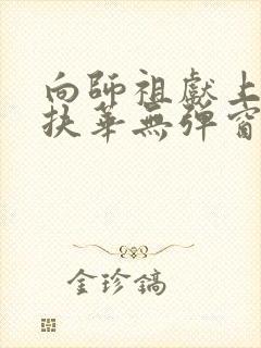 向师祖献上咸鱼扶华无弹窗