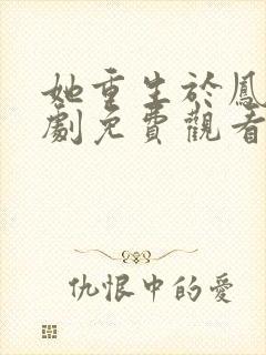 她重生于凤位短剧免费观看