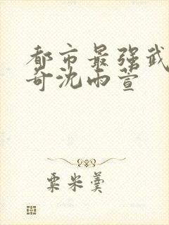 都市最强武帝杨奇沈雨萱