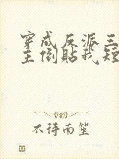 穿成反派三个女主倒贴我短剧