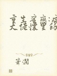 重生蜜恋:病娇大佬怀里的心尖宠笔趣阁