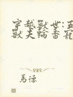 穿越兽世:五个兽夫轮番宠 小说